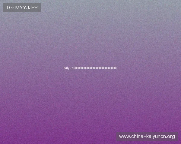 Kaiyun开云官网登录最新版本更新内容，掌握最新功能提升你的游戏体验
